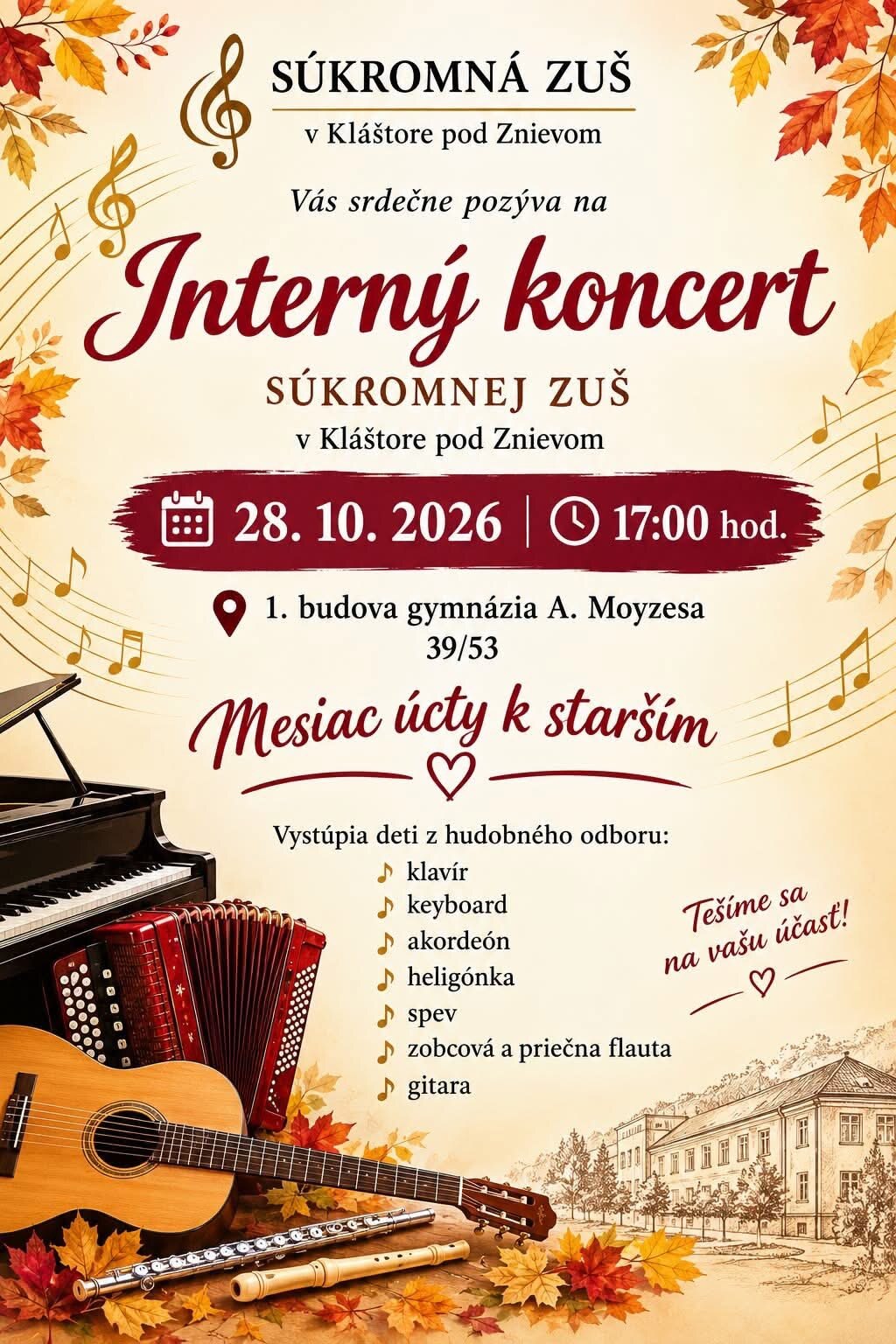 Plagát: Súkromná ZUŠ v Kláštore pod Znievom vás srdečne pozýva na interný koncert dňa 28. 10. 2026 o 17:00 hod. v 1. budove gymnázia A. Moyzesa 39/53. Mesiac úcty k starším. Vystúpia deti z hudobného odboru: klavír, keyboard, akordeón, heligónka, spev, zobcová a priečna flauta, gitara. Tešíme sa na vašu účasť!